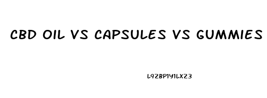 cbd oil vs capsules vs gummies