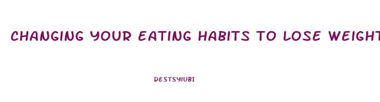 changing your eating habits to lose weight