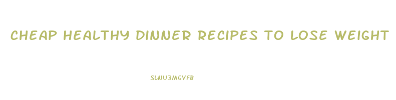 cheap healthy dinner recipes to lose weight