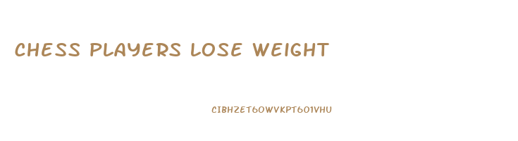 chess players lose weight
