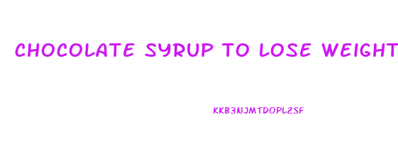 chocolate syrup to lose weight