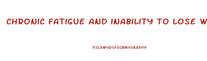 chronic fatigue and inability to lose weight