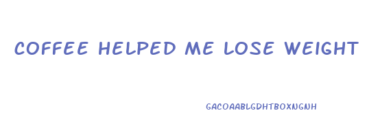 coffee helped me lose weight