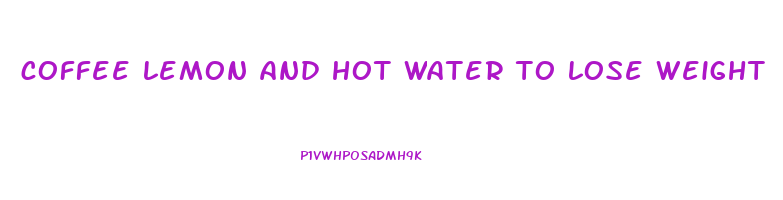 coffee lemon and hot water to lose weight
