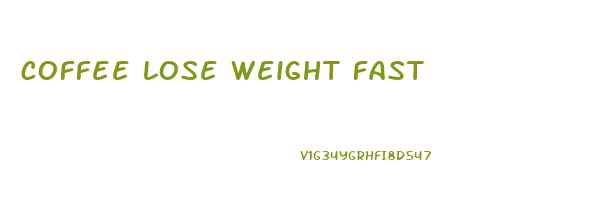 coffee lose weight fast