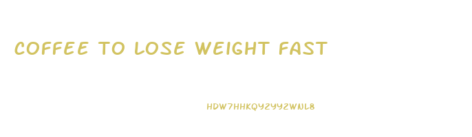 coffee to lose weight fast