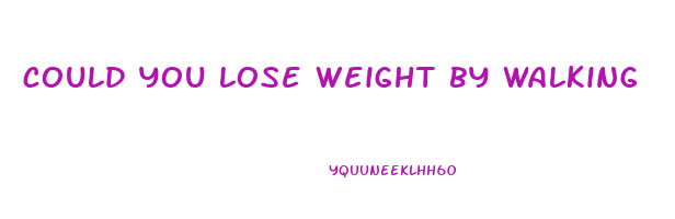 could you lose weight by walking