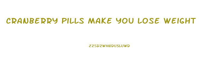 cranberry pills make you lose weight