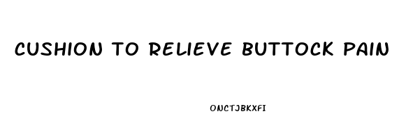 cushion to relieve buttock pain