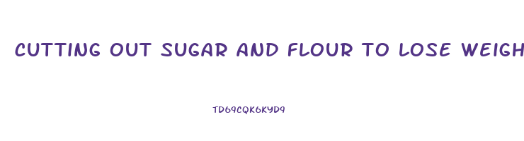 cutting out sugar and flour to lose weight