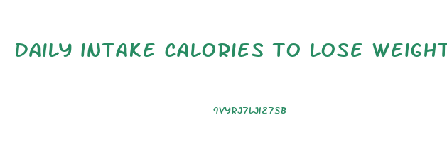 daily intake calories to lose weight