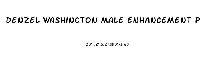 denzel washington male enhancement pills