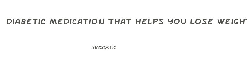 diabetic medication that helps you lose weight