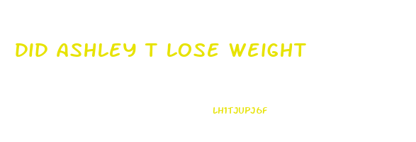 did ashley t lose weight