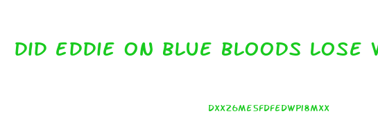 did eddie on blue bloods lose weight