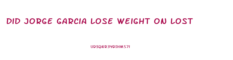 did jorge garcia lose weight on lost