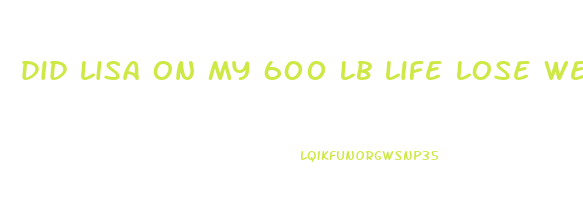 did lisa on my 600 lb life lose weight