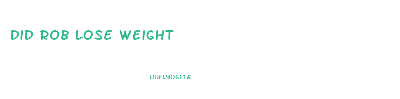 did rob lose weight