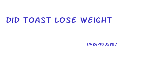did toast lose weight