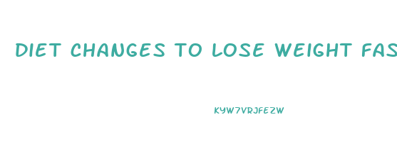 diet changes to lose weight fast