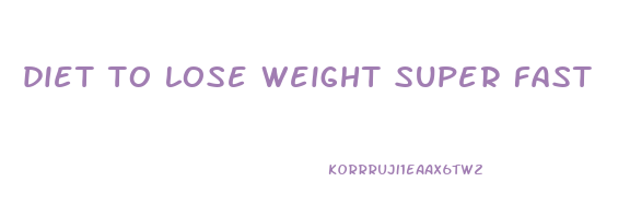 diet to lose weight super fast
