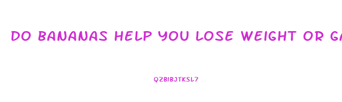 do bananas help you lose weight or gain weight