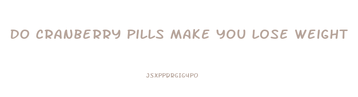 do cranberry pills make you lose weight