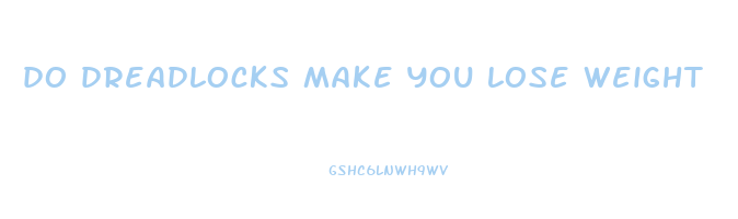 do dreadlocks make you lose weight