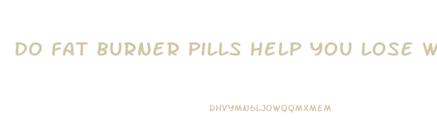 do fat burner pills help you lose weight
