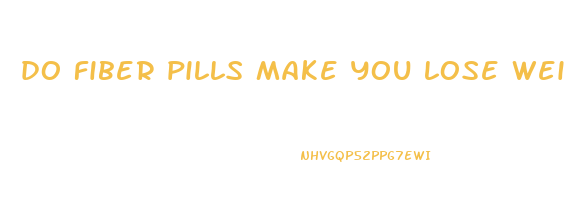 do fiber pills make you lose weight