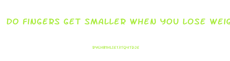 do fingers get smaller when you lose weight