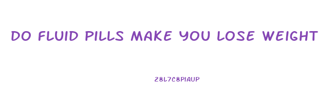 do fluid pills make you lose weight