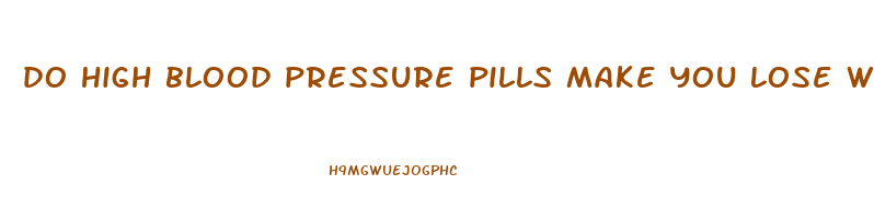 do high blood pressure pills make you lose weight
