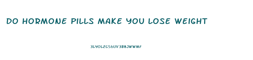 do hormone pills make you lose weight