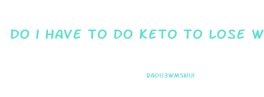 do i have to do keto to lose weight