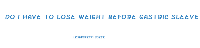 do i have to lose weight before gastric sleeve