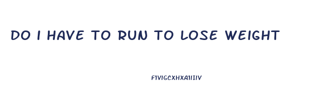 do i have to run to lose weight
