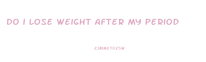 do i lose weight after my period