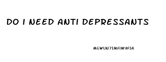 do i need anti depressants