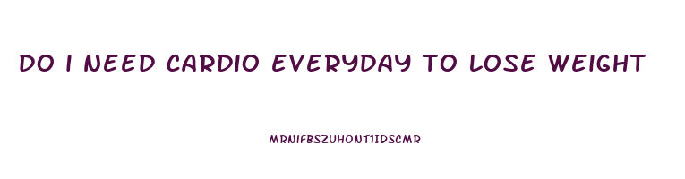 do i need cardio everyday to lose weight