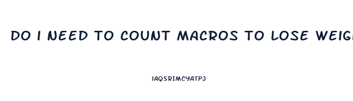 do i need to count macros to lose weight