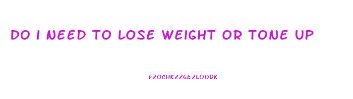 do i need to lose weight or tone up