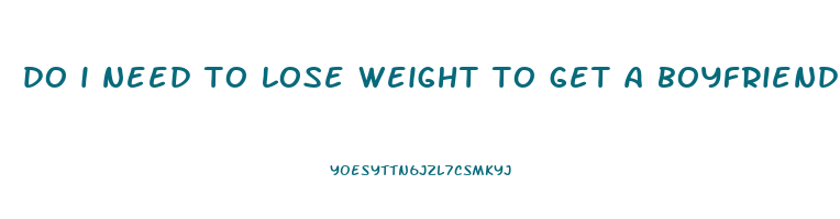 do i need to lose weight to get a boyfriend