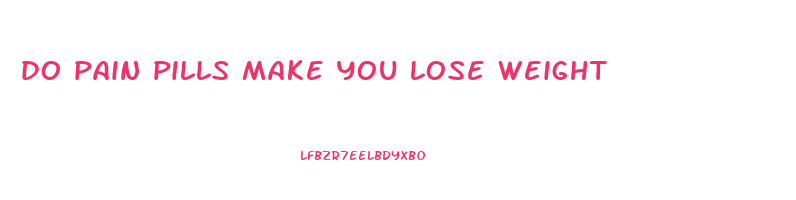 do pain pills make you lose weight