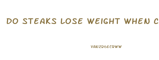 do steaks lose weight when cooked