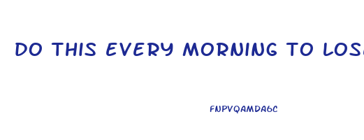 do this every morning to lose weight