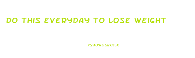 do this everyday to lose weight