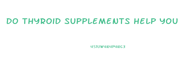 do thyroid supplements help you lose weight