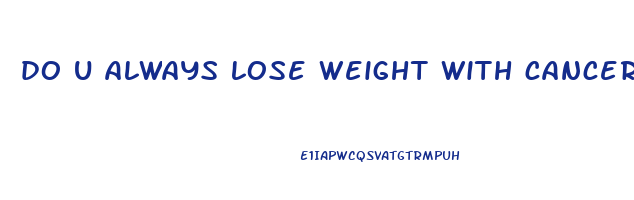 do u always lose weight with cancer