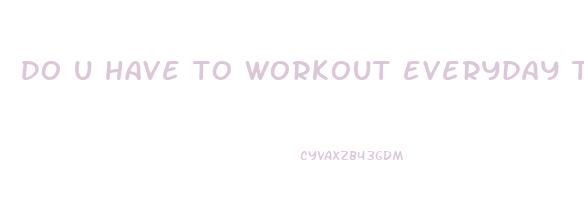 do u have to workout everyday to lose weight